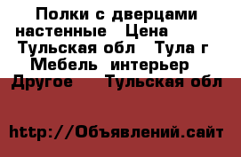 Полки с дверцами настенные › Цена ­ 900 - Тульская обл., Тула г. Мебель, интерьер » Другое   . Тульская обл.